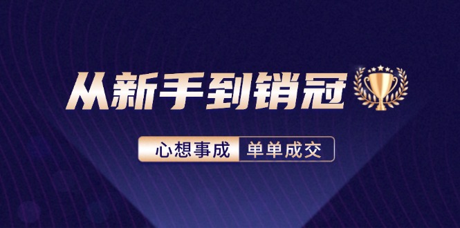 （12383期）从新手到销冠：精通客户心理学，揭秘销冠背后的成交秘籍-副业猫