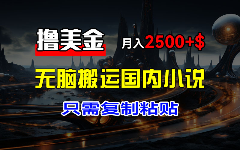 （12303期）最新撸美金项目，搬运国内小说爽文，只需复制粘贴，稿费月入2500+美金…-副业猫