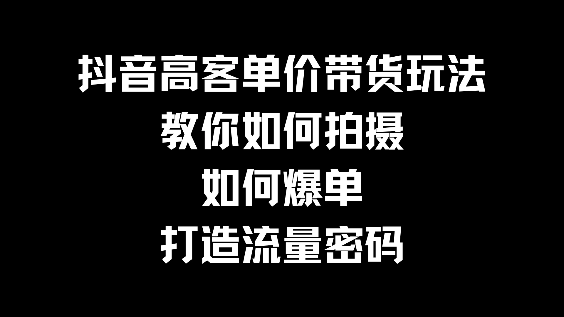 抖音高客单价带货玩法，教你如何拍摄，如何爆单，打造流量密码-副业猫