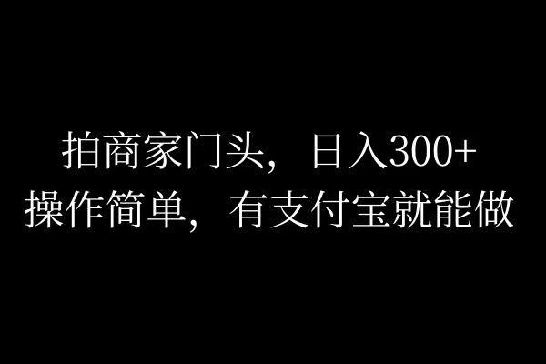 拍商家门头，日入300+，操作简单，有支付宝就可以做-副业猫