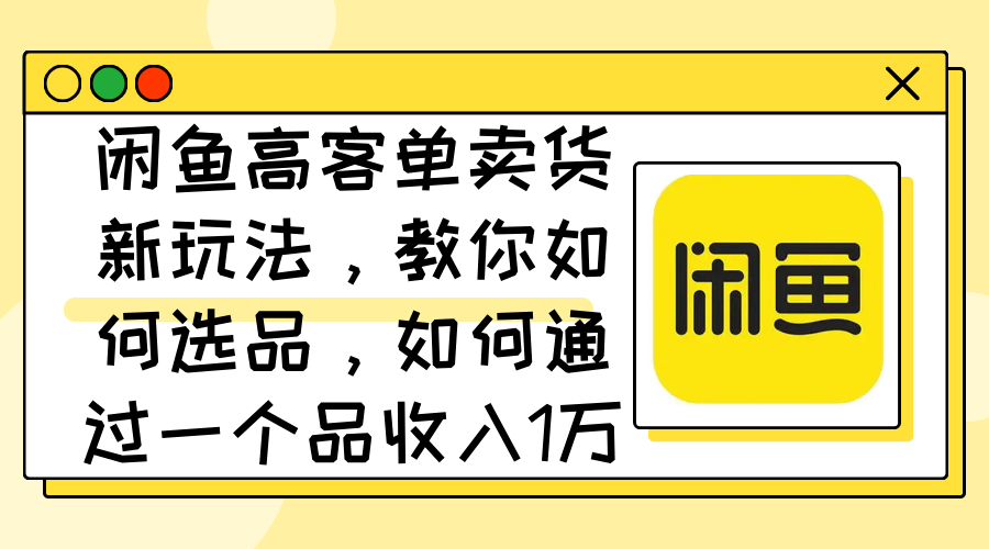 （12387期）闲鱼高客单卖货新玩法，教你如何选品，如何通过一个品收入1万+-副业猫