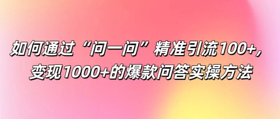 如何通过“问一问”精准引流100+，变现1000+的爆款问答实操方法-副业猫