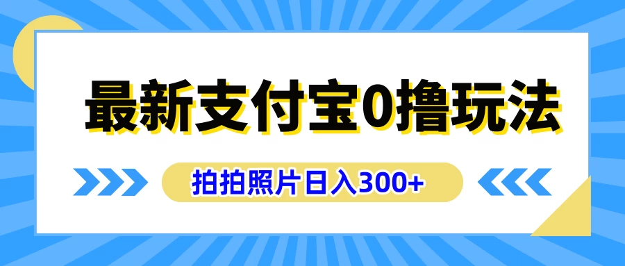 最新支付宝0撸玩法，拍照轻松赚收益，日入300+，有手机就能做-副业猫