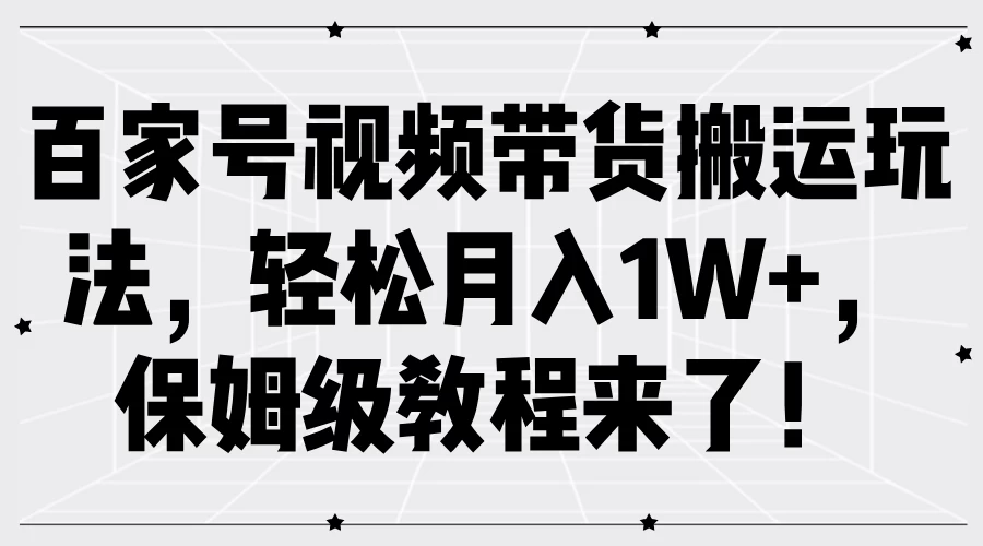 百家号视频带货搬运玩法，轻松月入1W+，保姆级教程来了！-副业猫