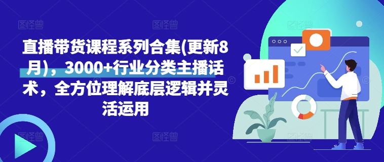 直播带货课程系列合集(更新8月)，3000+行业分类主播话术，全方位理解底层逻辑并灵活运用-副业猫