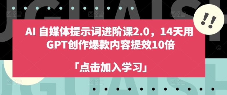 AI自媒体提示词进阶课2.0，14天用 GPT创作爆款内容提效10倍-副业猫