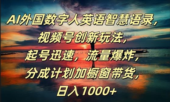 AI外国数字人英语智慧语录，视频号创新玩法，起号迅速，流量爆炸，日入1k+【揭秘】-副业猫