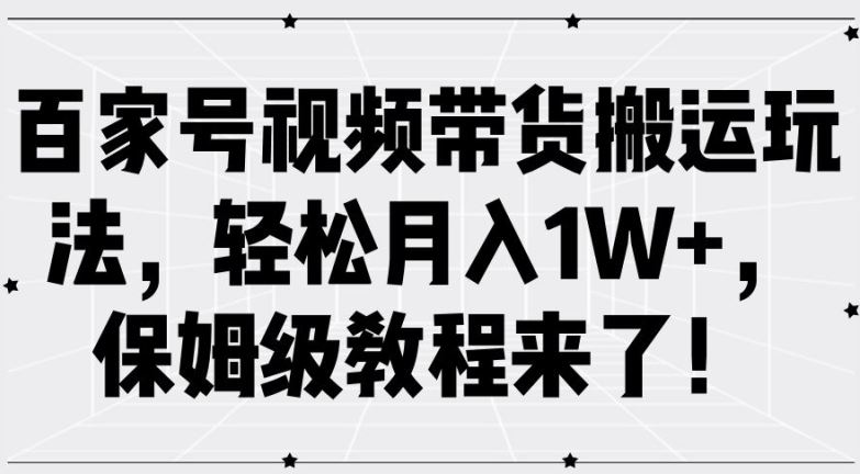 百家号视频带货搬运玩法，轻松月入1W+，保姆级教程来了【揭秘】-副业猫