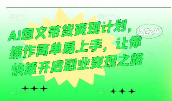 AI图文带货变现计划，操作简单易上手，让你快速开启副业变现之路-副业猫