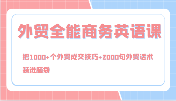 外贸全能商务英语课，把1000+个外贸成交技巧+2000句外贸话术，装进脑袋（144节）-副业猫