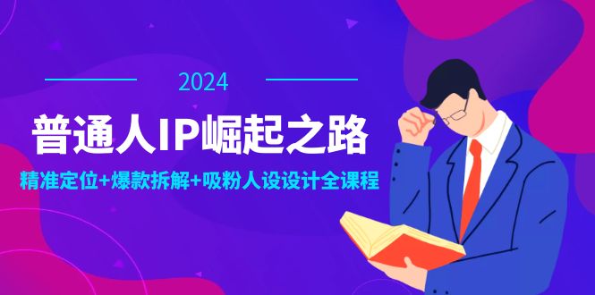 普通人IP崛起之路：打造个人品牌，精准定位+爆款拆解+吸粉人设设计全课程-副业猫