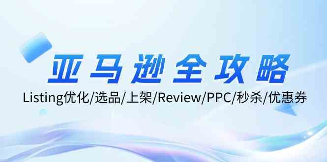 亚马逊全攻略：Listing优化、选品、上架、Review、PPC、秒杀、优惠券等-副业猫