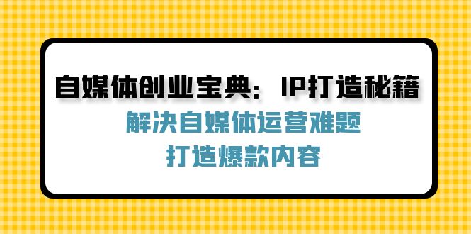 自媒体创业宝典：IP打造秘籍：解决自媒体运营难题，打造爆款内容-副业猫