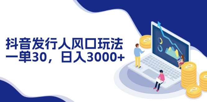 （12418期）抖音发行人风口玩法，一单30，日入3000+-副业猫