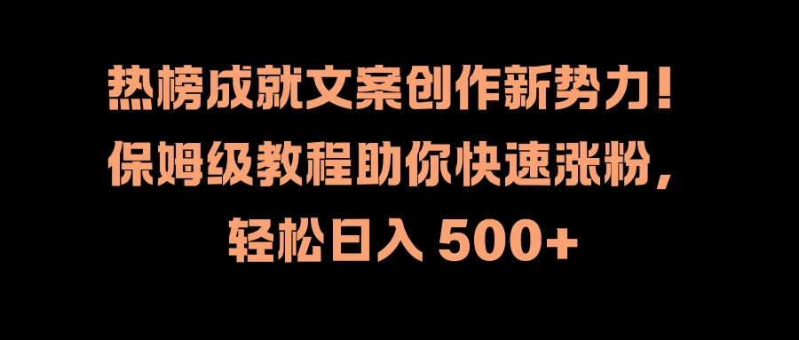 热榜成就文案创作新势力！保姆级教程助你快速涨粉，轻松日入 500+-副业猫