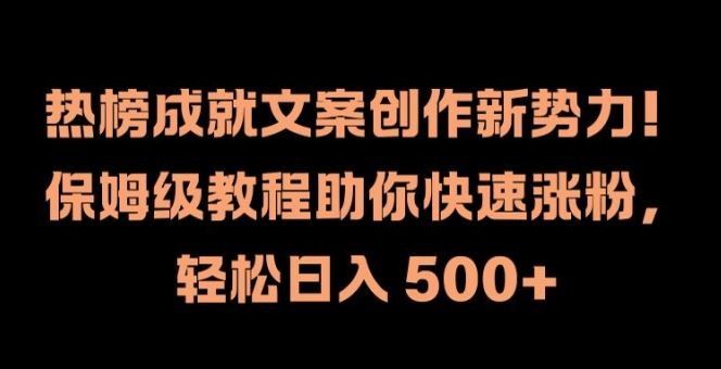 热榜成就文案创作新势力，保姆级教程助你快速涨粉，轻松日入 500+【揭秘】-副业猫