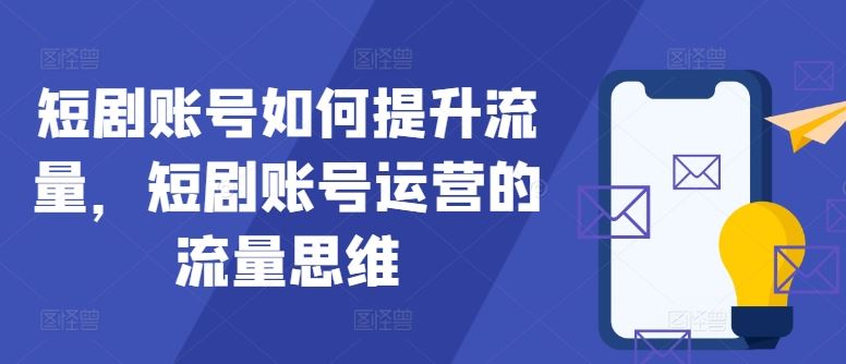 短剧账号如何提升流量，短剧账号运营的流量思维-副业猫