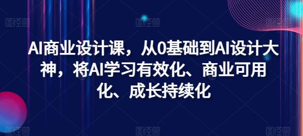 AI商业设计课，从0基础到AI设计大神，将AI学习有效化、商业可用化、成长持续化-副业猫