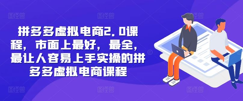 拼多多虚拟电商2.0项目，市面上最好，最全，最让人容易上手实操的拼多多虚拟电商课程-副业猫