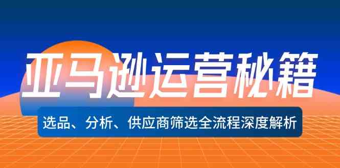 亚马逊运营秘籍：选品、分析、供应商筛选全流程深度解析-副业猫