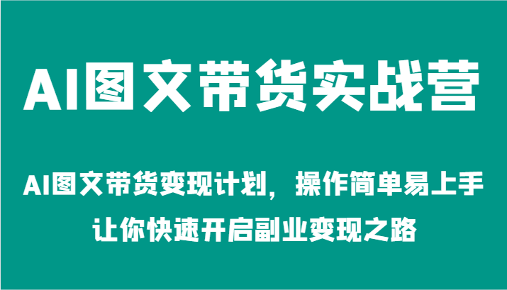 AI图文带货实战营-AI图文带货变现计划，操作简单易上手，让你快速开启副业变现之路-副业猫