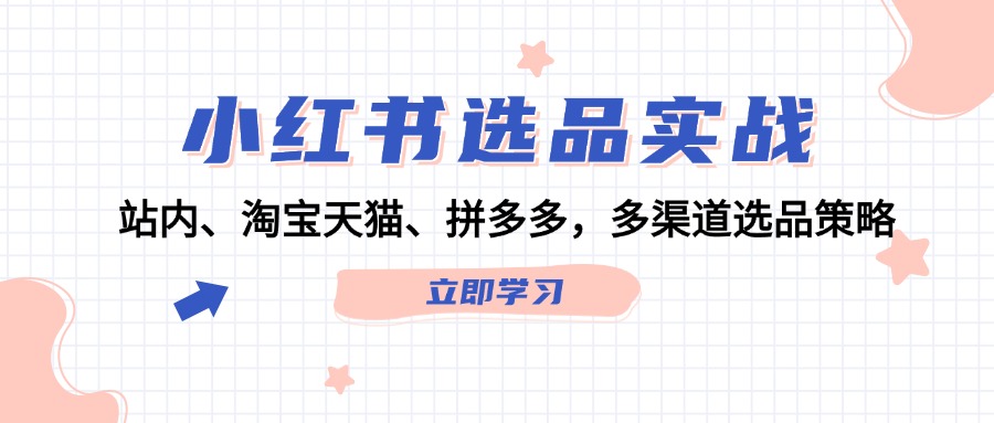 （12443期）小红书选品实战：站内、淘宝天猫、拼多多，多渠道选品策略-副业猫