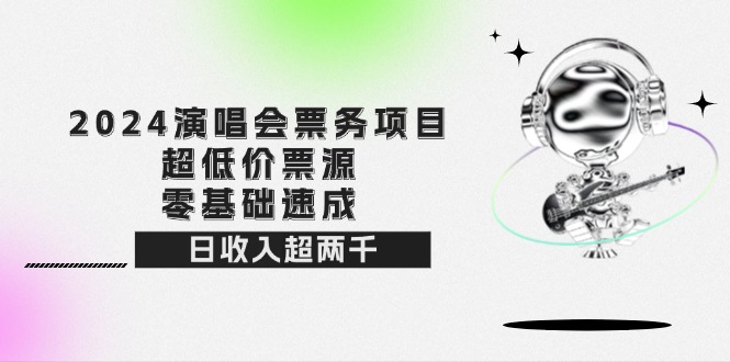 （12445期）2024演唱会票务项目！超低价票源，零基础速成，日收入超两千-副业猫