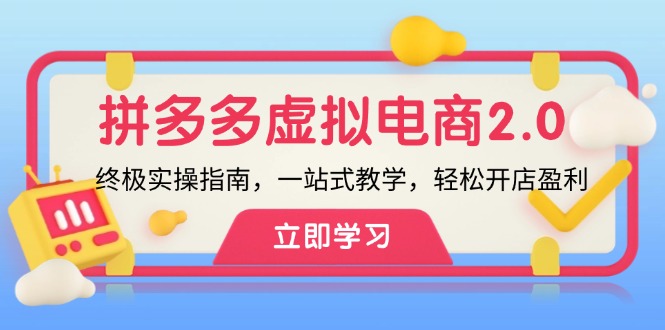 （12453期）拼多多 虚拟项目-2.0：终极实操指南，一站式教学，轻松开店盈利-副业猫