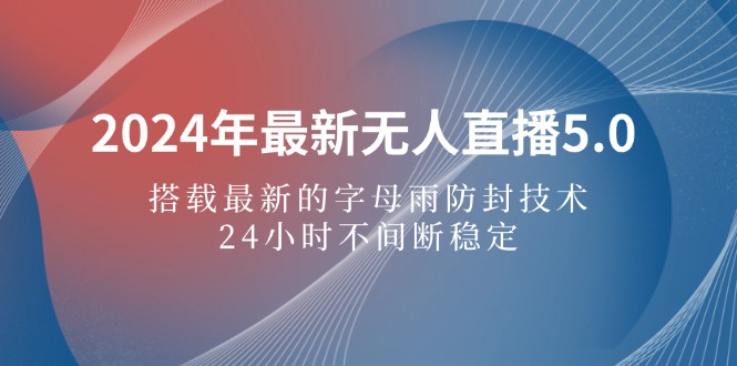 （12455期）2024年最新无人直播5.0，搭载最新的字母雨防封技术，24小时不间断稳定…-副业猫