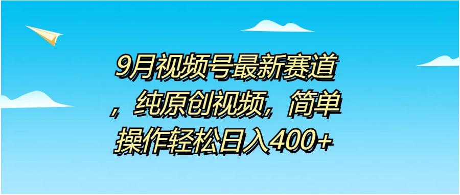 9月视频号最新赛道，纯原创视频，简单操作轻松日入400+-副业猫