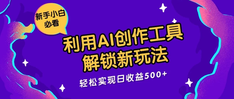 利用AI创作工具，解锁新玩法，轻松实现日收益300+-副业猫