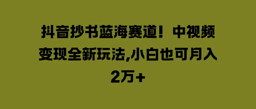 抖音抄书蓝海赛道！中视频变现全新玩法，小白也可月入2万+-副业猫