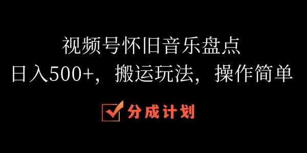 视频号怀旧音乐盘点，日入500+，搬运玩法，操作简单-副业猫