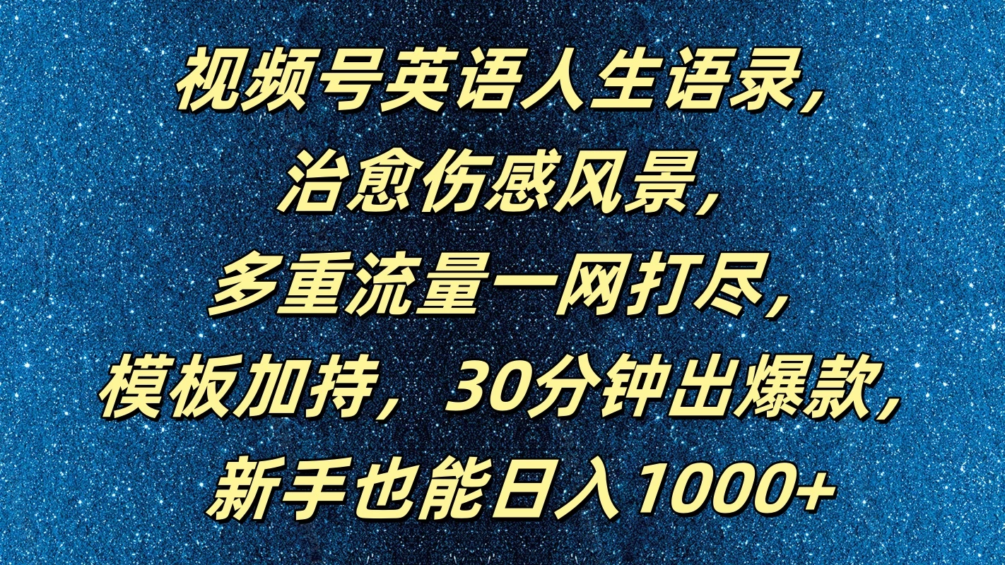 视频号英语人生语录，治愈伤感风景，多重流量一网打尽，模板加持，30分钟出爆款，新手也能日入1000+-副业猫