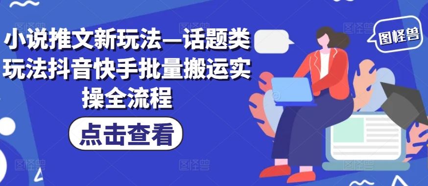 小说推文新玩法—话题类玩法抖音快手批量搬运实操全流程-副业猫