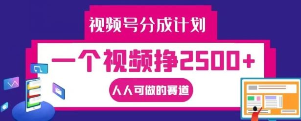 视频号分成计划，一个视频挣2500+，人人可做的赛道【揭秘】-副业猫