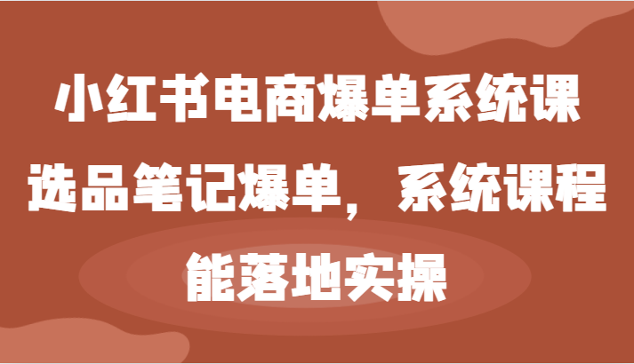 小红书电商爆单系统课-选品笔记爆单，系统课程，能落地实操-副业猫