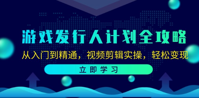 游戏发行人计划全攻略：从入门到精通，视频剪辑实操，轻松变现-副业猫