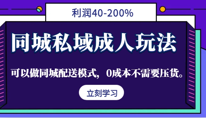 同城私域成人玩法，利润40-200%，可以做同城配送模式，0成本不需要压货。-副业猫