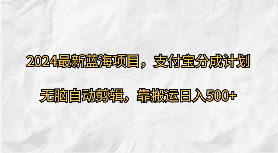 2024最新蓝海项目，支付宝分成计划，无脑自动剪辑，靠搬运日入500+-副业猫