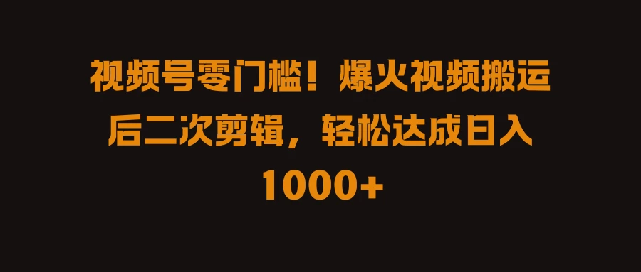 视频号零门槛！爆火视频搬运后二次剪辑，轻松达成日入 1000+-副业猫