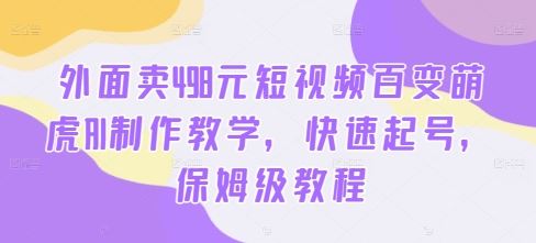 外面卖498元短视频百变萌虎AI制作教学，快速起号，保姆级教程-副业猫