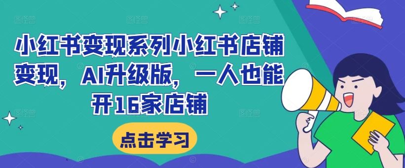 小红书变现系列小红书店铺变现，AI升级版，一人也能开16家店铺-副业猫