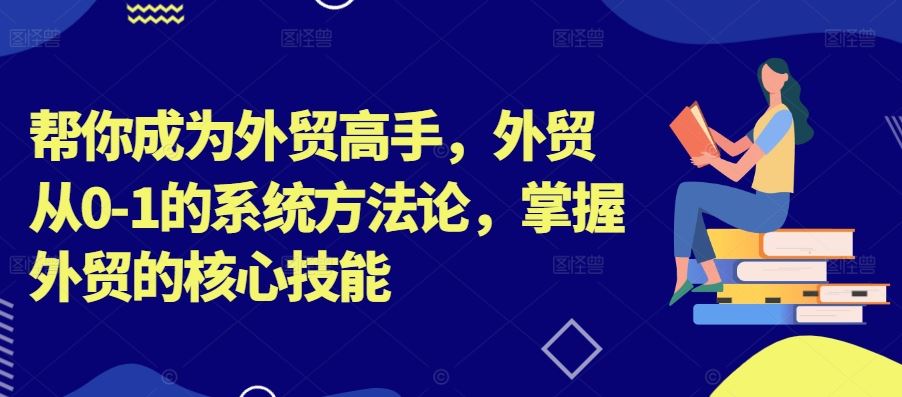 帮你成为外贸高手，外贸从0-1的系统方法论，掌握外贸的核心技能-副业猫