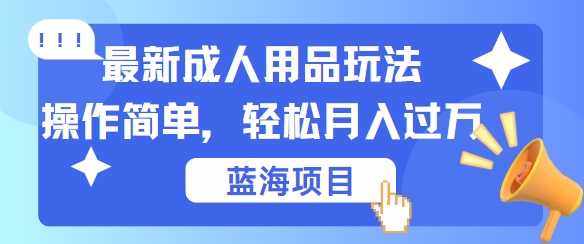 最新成人用品项目玩法，操作简单，动动手，轻松日入几张【揭秘】-副业猫