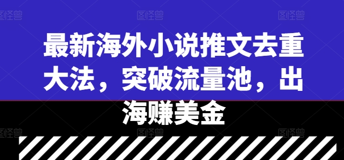 最新海外小说推文去重大法，突破流量池，出海赚美金-副业猫