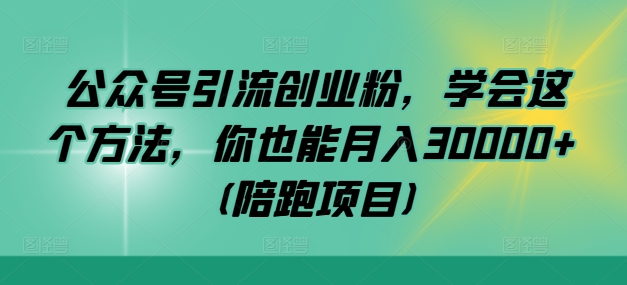 公众号引流创业粉，学会这个方法，你也能月入30000+ (陪跑项目)-副业猫