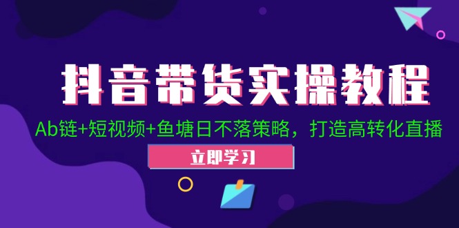 抖音带货实操教程！Ab链+短视频+鱼塘日不落策略，打造高转化直播-副业猫