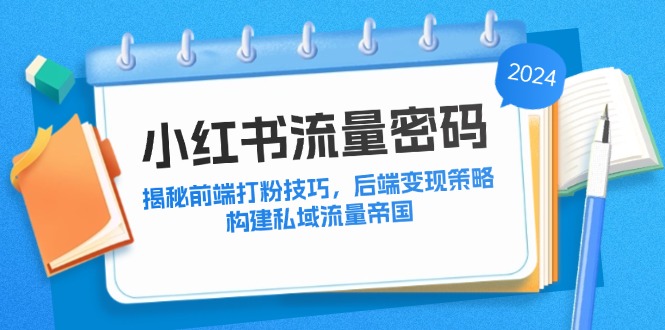 小红书流量密码：揭秘前端打粉技巧，后端变现策略，构建私域流量帝国-副业猫