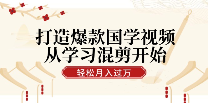 打造爆款国学视频，从学习混剪开始！轻松涨粉，视频号分成月入过万-副业猫